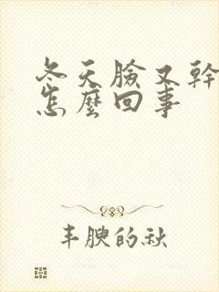 冬天脸又干又痒怎么回事封面