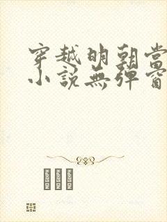 穿越明朝当皇帝小说无弹窗