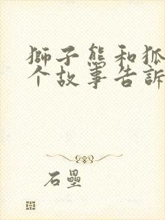 狮子熊和狐狸这个故事告诉我们什么道理