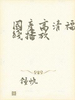 国产高清福利在线播放