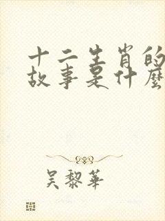 十二生肖的来历故事是什么?