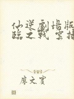 仙逆剧场版:神临之战 云播