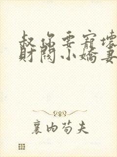 叔你要宠坏我了财阀小娇妻