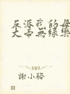 反派我的母亲是大帝无绿乐福不受