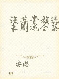 没落贵族琉璃川未删减全集