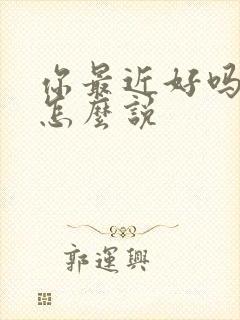 你最近好吗日语怎么说