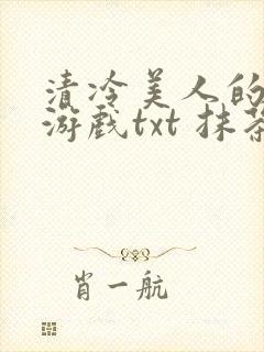 清冷美人的神奇游戏txt 抹茶冰