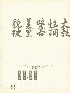 貌美双性大美人被皇帝调教了