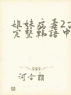 姐妹病毒2高清完整韩语中文字