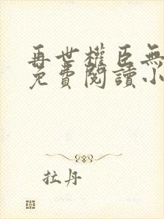 再世权臣无删减免费阅读小说