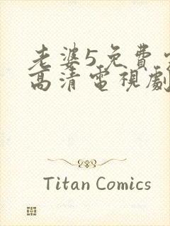 老婆5免费完整高清电视剧在线观看