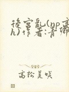 后宫乱(np高h)作者:青卿