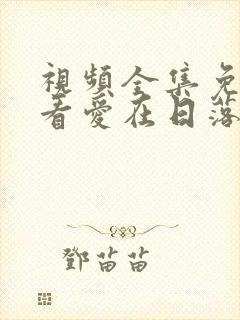 视频全集免费观看爱在日落之前