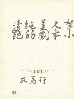 清纯美人拿了妖艳的剧本小说免费阅读