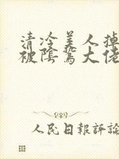 清冷美人掉马后被阴鸷大佬