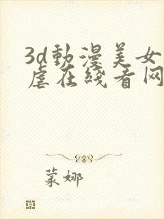 3d动漫美女被虐在线看网址