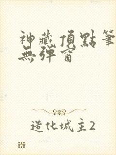 神藏顶点笔趣阁无弹窗