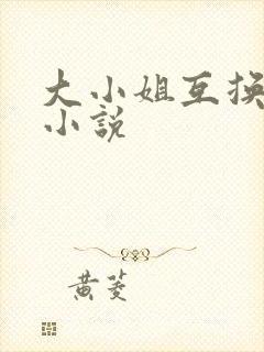 大小姐互换身份小说