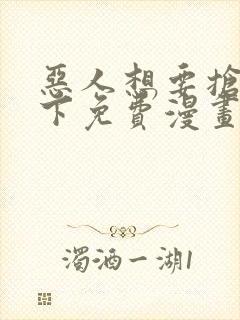 恶人想要抢救一下免费漫画下拉式