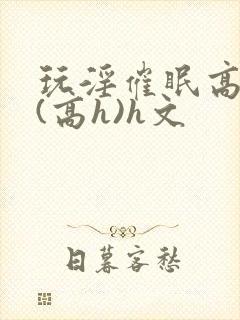 玩淫催眠高中生(高h)h文