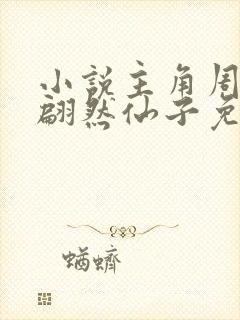 小说主角周轻羽翩然仙子免费阅读全文