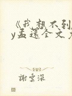 《我想不到》by孟还全文免费阅读