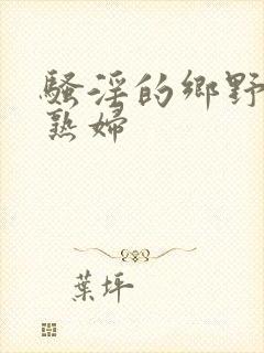 骚淫的乡野丰满熟妇