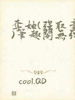 夺她(强取豪夺)笔趣阁无弹窗