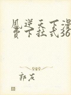 凤逆天下漫画免费下拉式36网