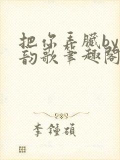 把你弄脏by冬韵歌笔趣阁