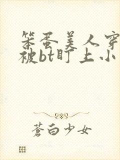 笨蛋美人穿书后被bt盯上小说免费阅读