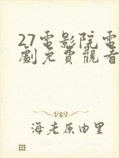 27电影院电视剧免费观看