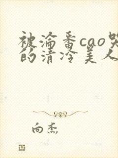 被沦番cao哭的清冷美人