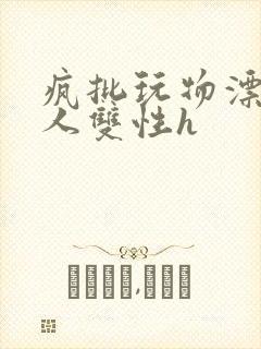 疯批玩物漂亮美人双性h