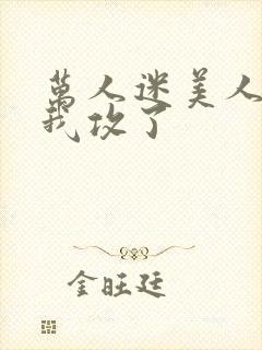 万人迷美人受把我攻了