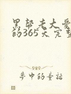 黑帮老大爱上我的365天完整版未删减