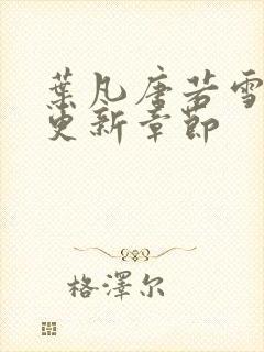 叶凡唐若雪刚刚更新章节