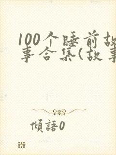 100个睡前故事合集(故事大全)