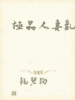 极品人妻乱又伦