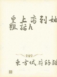 皇上脔到她哭h粗话h