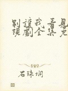 别让我看见你电视剧全集免费观看