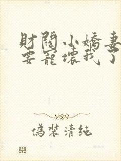 财阀小娇妻叔你要宠坏我了免费观看