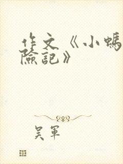 作文《小蚂蚁历险记》