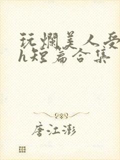 玩烂美人受【高h短篇合集