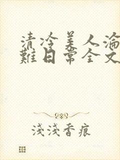 清冷美人沦落受难日常全文免费阅读