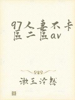 97人妻不卡一区二区av