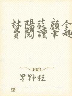 林阳苏颜全文免费阅读笔趣阁