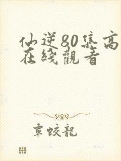 仙逆80集高清在线观看