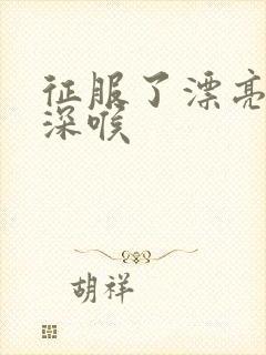 征服了漂亮人妻深喉