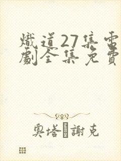 炽道27集电视剧全集免费观看